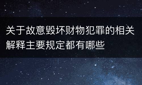 关于故意毁坏财物犯罪的相关解释主要规定都有哪些
