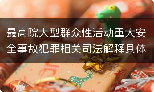 最高院大型群众性活动重大安全事故犯罪相关司法解释具体有哪些主要内容
