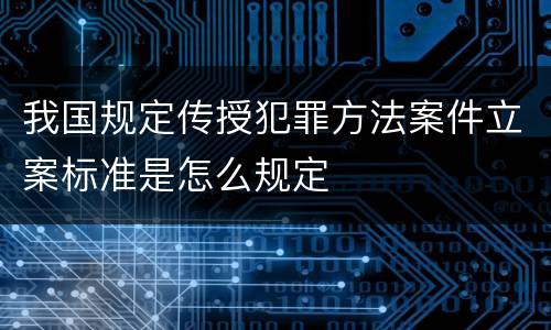 我国规定传授犯罪方法案件立案标准是怎么规定
