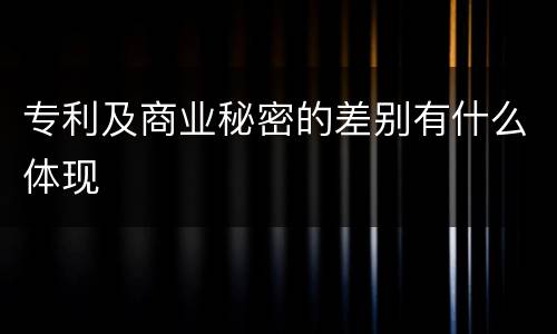 专利及商业秘密的差别有什么体现