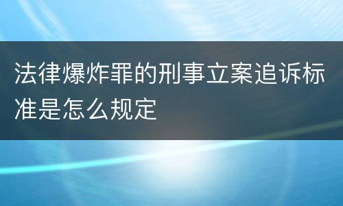 法律爆炸罪的刑事立案追诉标准是怎么规定