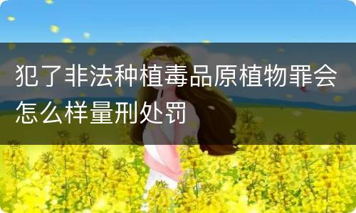 犯了非法种植毒品原植物罪会怎么样量刑处罚
