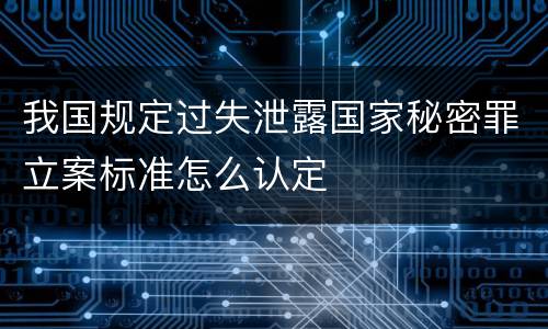 我国规定过失泄露国家秘密罪立案标准怎么认定