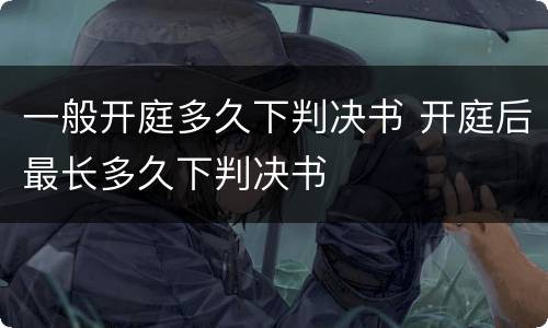 一般开庭多久下判决书 开庭后最长多久下判决书