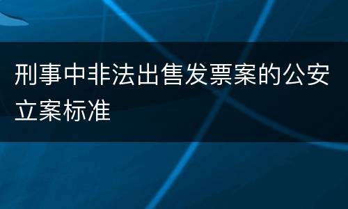 刑事中非法出售发票案的公安立案标准