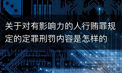 关于对有影响力的人行贿罪规定的定罪刑罚内容是怎样的