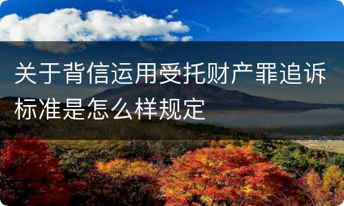 关于背信运用受托财产罪追诉标准是怎么样规定