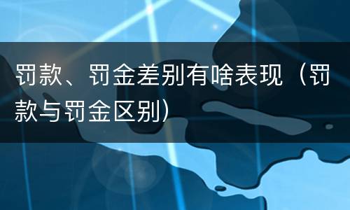 罚款、罚金差别有啥表现（罚款与罚金区别）