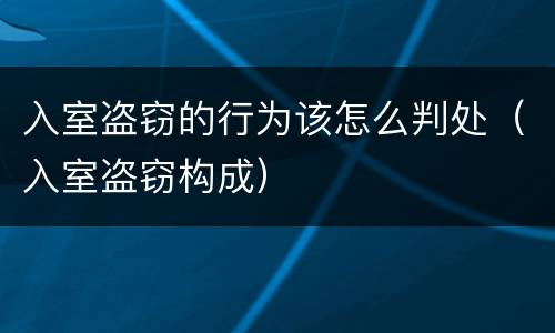 入室盗窃的行为该怎么判处（入室盗窃构成）