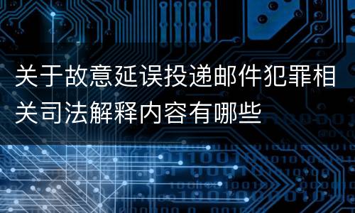 关于故意延误投递邮件犯罪相关司法解释内容有哪些