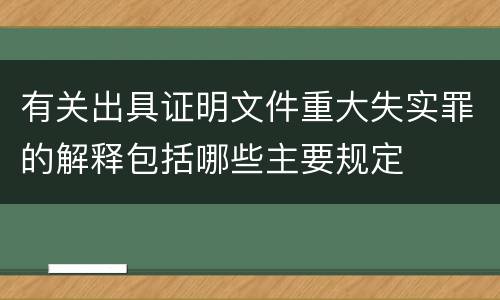 有关出具证明文件重大失实罪的解释包括哪些主要规定