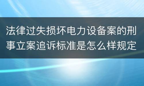 法律过失损坏电力设备案的刑事立案追诉标准是怎么样规定