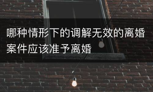 哪种情形下的调解无效的离婚案件应该准予离婚