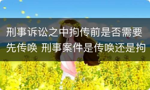 刑事诉讼之中拘传前是否需要先传唤 刑事案件是传唤还是拘传