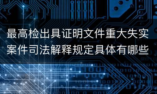 最高检出具证明文件重大失实案件司法解释规定具体有哪些内容