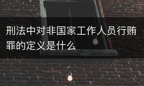 刑法中对非国家工作人员行贿罪的定义是什么