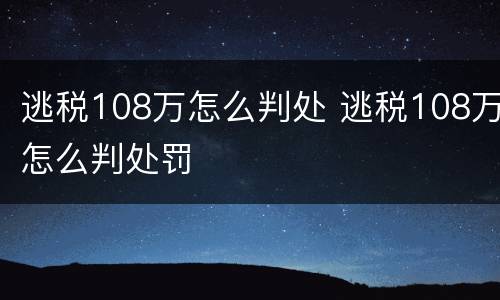 逃税108万怎么判处 逃税108万怎么判处罚