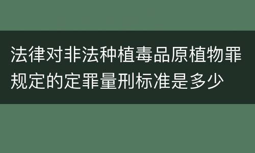 法律对非法种植毒品原植物罪规定的定罪量刑标准是多少