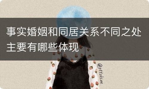 事实婚姻和同居关系不同之处主要有哪些体现
