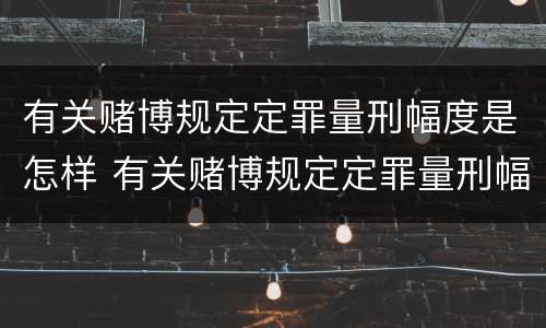 有关赌博规定定罪量刑幅度是怎样 有关赌博规定定罪量刑幅度是怎样规定的