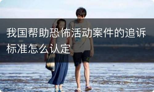 我国帮助恐怖活动案件的追诉标准怎么认定
