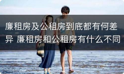 廉租房及公租房到底都有何差异 廉租房和公租房有什么不同