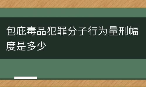 包庇毒品犯罪分子行为量刑幅度是多少
