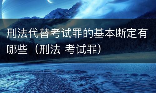刑法代替考试罪的基本断定有哪些（刑法 考试罪）