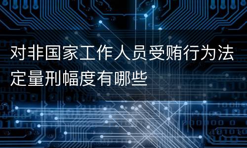 对非国家工作人员受贿行为法定量刑幅度有哪些