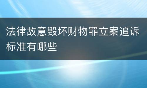 法律故意毁坏财物罪立案追诉标准有哪些
