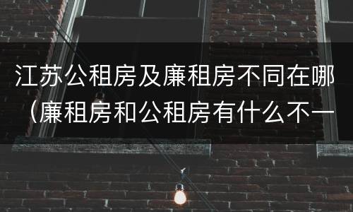 江苏公租房及廉租房不同在哪（廉租房和公租房有什么不一样）