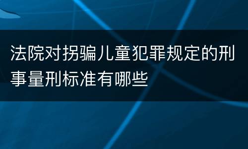 法院对拐骗儿童犯罪规定的刑事量刑标准有哪些