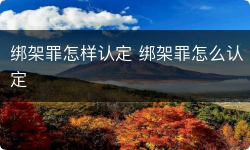 绑架罪怎样认定 绑架罪怎么认定