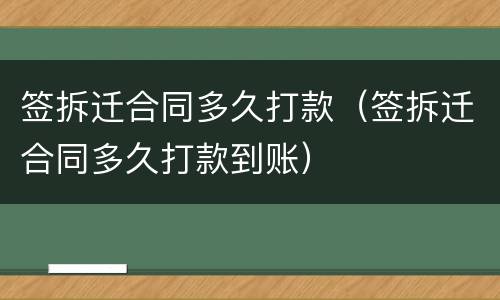 签拆迁合同多久打款（签拆迁合同多久打款到账）
