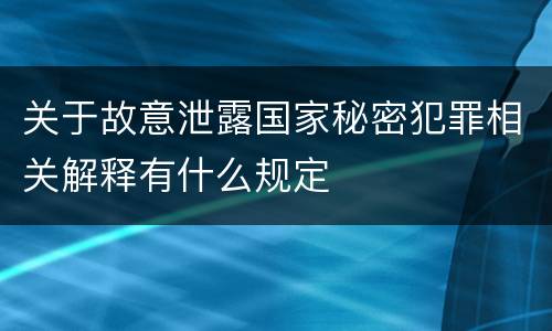 关于故意泄露国家秘密犯罪相关解释有什么规定