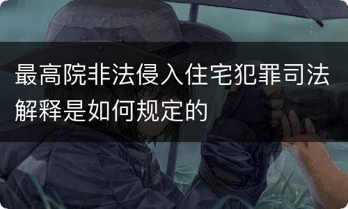 最高院非法侵入住宅犯罪司法解释是如何规定的