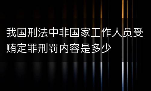 我国刑法中非国家工作人员受贿定罪刑罚内容是多少