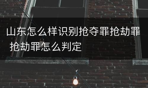 山东怎么样识别抢夺罪抢劫罪 抢劫罪怎么判定