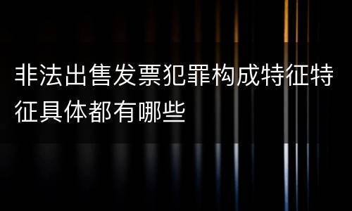 非法出售发票犯罪构成特征特征具体都有哪些