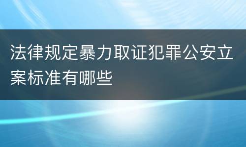 法律规定暴力取证犯罪公安立案标准有哪些