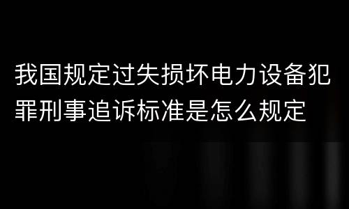 我国规定过失损坏电力设备犯罪刑事追诉标准是怎么规定