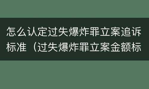 怎么认定过失爆炸罪立案追诉标准（过失爆炸罪立案金额标准）