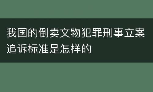 我国的倒卖文物犯罪刑事立案追诉标准是怎样的