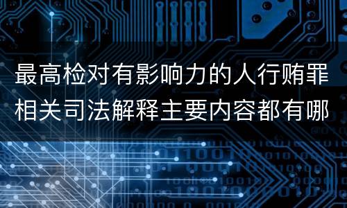 最高检对有影响力的人行贿罪相关司法解释主要内容都有哪些