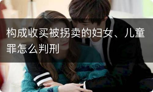 构成收买被拐卖的妇女、儿童罪怎么判刑