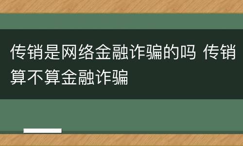 传销是网络金融诈骗的吗 传销算不算金融诈骗