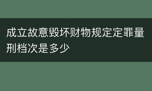 成立故意毁坏财物规定定罪量刑档次是多少