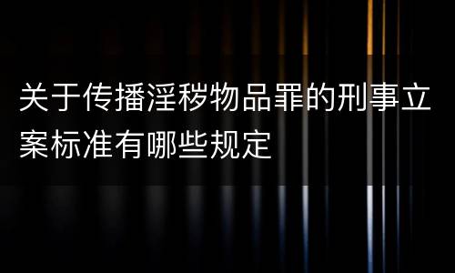 关于传播淫秽物品罪的刑事立案标准有哪些规定