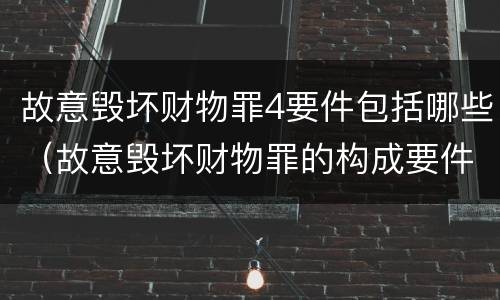 故意毁坏财物罪4要件包括哪些（故意毁坏财物罪的构成要件）