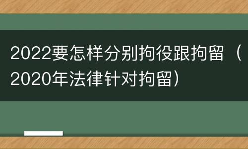 2022要怎样分别拘役跟拘留（2020年法律针对拘留）